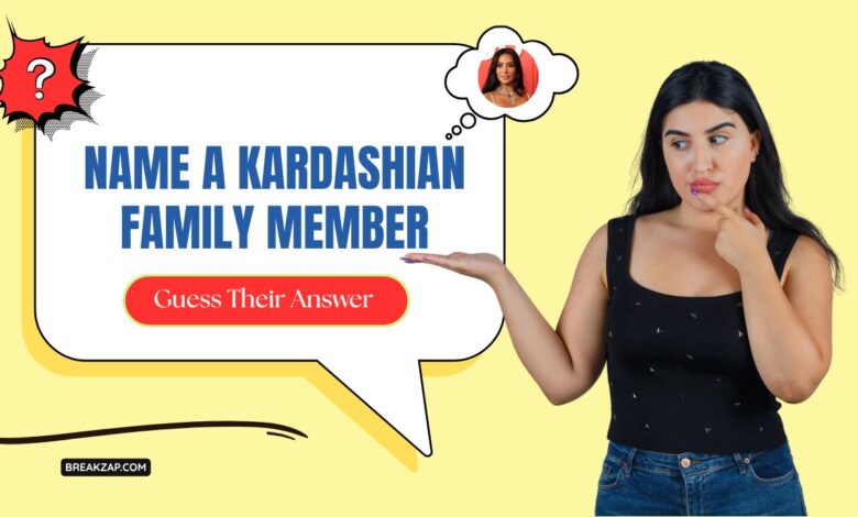 Name a Kardashian Family Member : Guess Their Answer