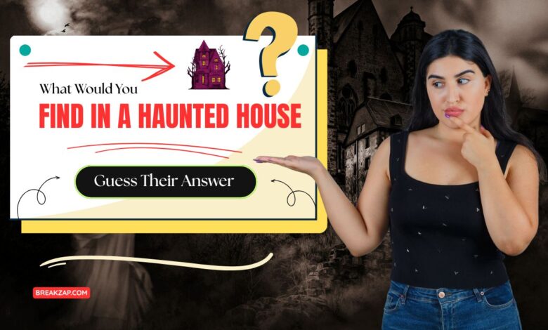 What Would You Find in a Haunted House : Guess Their Answer